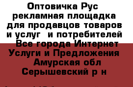 Оптовичка.Рус: рекламная площадка для продавцов товаров и услуг, и потребителей! - Все города Интернет » Услуги и Предложения   . Амурская обл.,Серышевский р-н